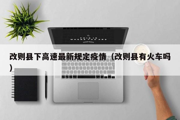 改则县下高速最新规定疫情（改则县有火车吗）