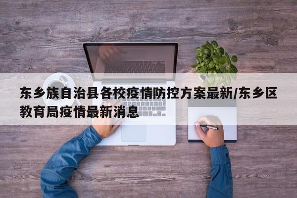 东乡族自治县各校疫情防控方案最新/东乡区教育局疫情最新消息