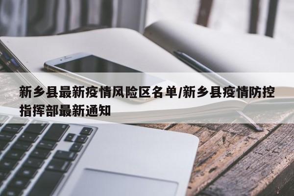 新乡县最新疫情风险区名单/新乡县疫情防控指挥部最新通知