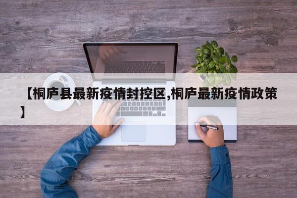 【桐庐县最新疫情封控区,桐庐最新疫情政策】