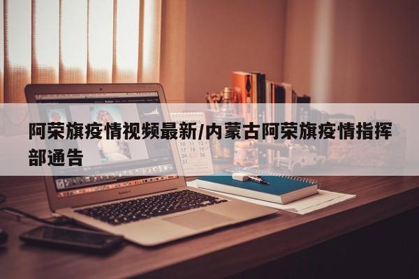 阿荣旗疫情视频最新/内蒙古阿荣旗疫情指挥部通告