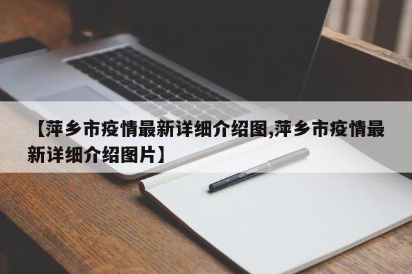 【萍乡市疫情最新详细介绍图,萍乡市疫情最新详细介绍图片】