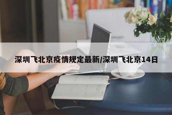 深圳飞北京疫情规定最新/深圳飞北京14日