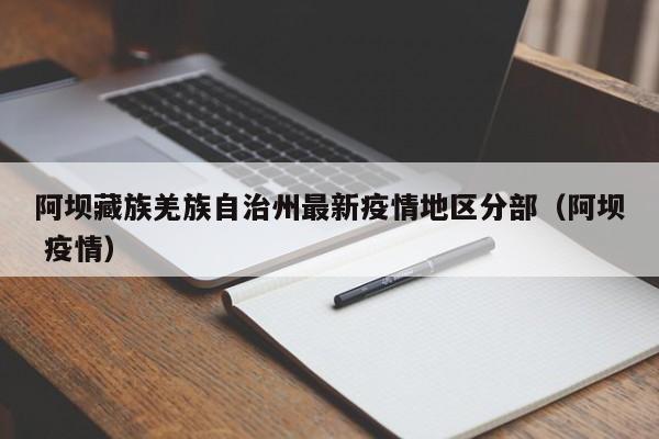 阿坝藏族羌族自治州最新疫情地区分部（阿坝 疫情）