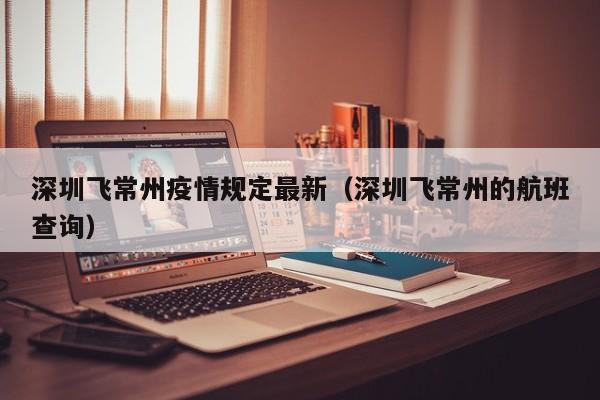 深圳飞常州疫情规定最新（深圳飞常州的航班查询）