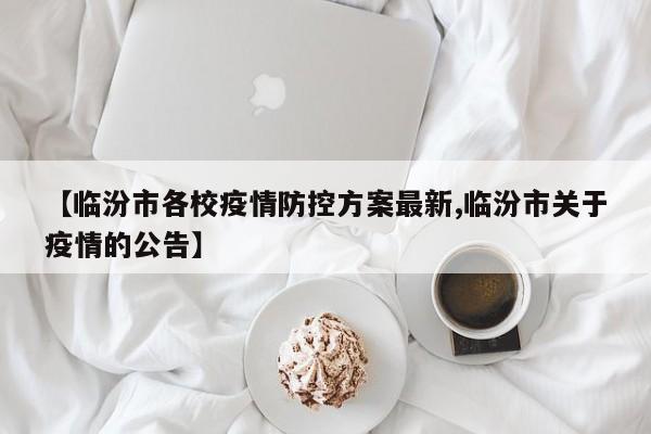 【临汾市各校疫情防控方案最新,临汾市关于疫情的公告】
