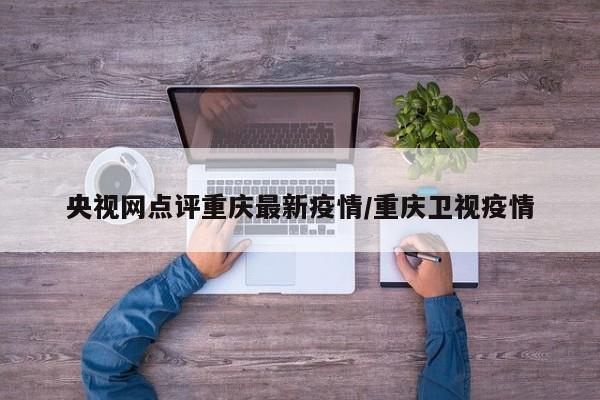 央视网点评重庆最新疫情/重庆卫视疫情