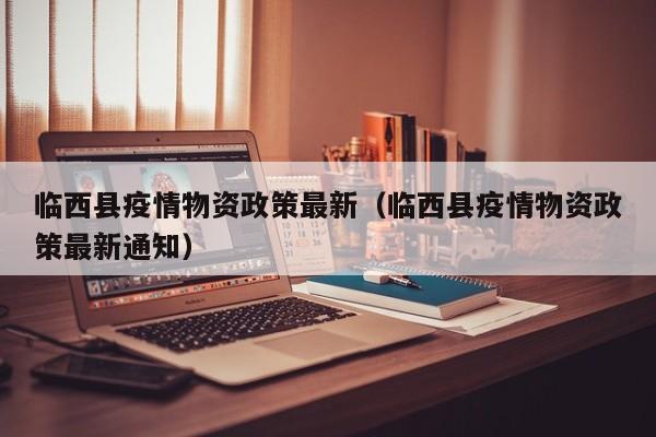 临西县疫情物资政策最新（临西县疫情物资政策最新通知）
