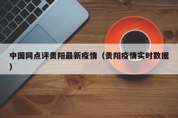中国网点评贵阳最新疫情（贵阳疫情实时数据）