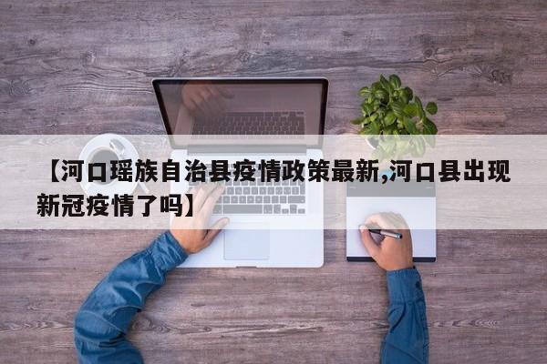 【河口瑶族自治县疫情政策最新,河口县出现新冠疫情了吗】
