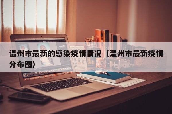 温州市最新的感染疫情情况（温州市最新疫情分布图）