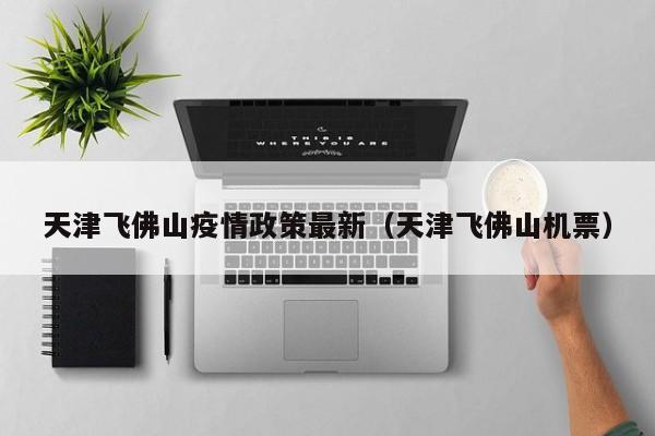 天津飞佛山疫情政策最新（天津飞佛山机票）